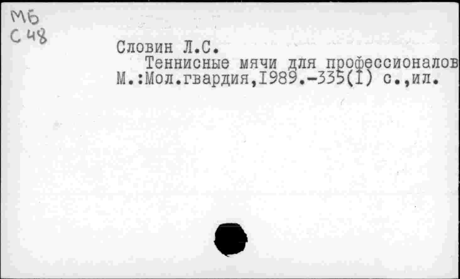 ﻿Словин Л.С.
Теннисные мячи для профессионалов М.:Мол.гвардия,1989.-335(1) с.,ил.